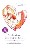 Das Geheimnis einer schönen Geburt: Geburtsvorbereitung zwischen Hypnobirthing, Kaiserschnitt und...