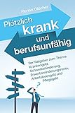 Plötzlich krank und berufsunfähig - Der Ratgeber zum Thema Krankengeld, Schwerbehinderung,...