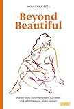 Beyond Beautiful: Wie wir trotz Schönheitswahn zufrieden und selbstbewusst leben können