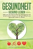 GESUNDHEIT - Gesund leben: Alles was Sie über Ernährung, Bewegung und Schlaf wissen müssen, um...
