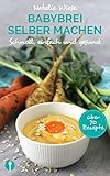 Babybrei selber machen. Schnell, einfach und gesund: Von einer Mama und Ernährungsexpertin für...