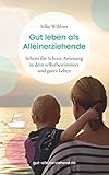 Gut leben als Alleinerziehende: Schritt für Schritt Anleitung in dein selbstbestimmtes und gutes...