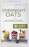 Overnight Oats: Ein ausgewogenes und gesundes Frühstück über Nacht, für jeden Tag.101 leckere...