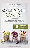 Overnight Oats: Ein ausgewogenes und gesundes Frühstück über Nacht, für jeden Tag.101 leckere...