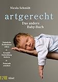 artgerecht - Das andere Baby-Buch: Natürliche Bedürfnisse stillen. Gesunde Entwicklung fördern....