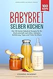 Babybrei selber kochen: Die 100 besten Babybrei Rezepte für Ihr Kind unterteilt nach Alter....