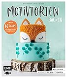 Motivtorten backen: Mit 60 Rezepten von Grundteig bis Torten für Geburtstag, Party und Hochzeit:...
