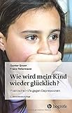 Wie wird mein Kind wieder glücklich?: Praktische Hilfe gegen Depressionen