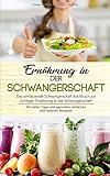 Ernährung in der Schwangerschaft: Das umfassende Schwangerschaft Kochbuch zur richtigen Ernährung...