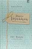 Unsere Vornamen - und was sie uns erzählen: 1500 Namen von biblisch bis modern