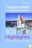 Traumziele in Oberschwaben: 101 Highlights entdecken und genießen
