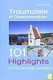 Traumziele in Oberschwaben: 101 Highlights entdecken und genießen