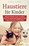 Haustiere für Kinder: Welches Haustier passt zu meinem Kind? Der umfassende Ratgeber für alle...