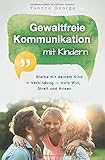 Gewaltfreie Kommunikation mit Kindern: Bleibe mit deinem Kind in Verbindung — trotz Wut, Streit...